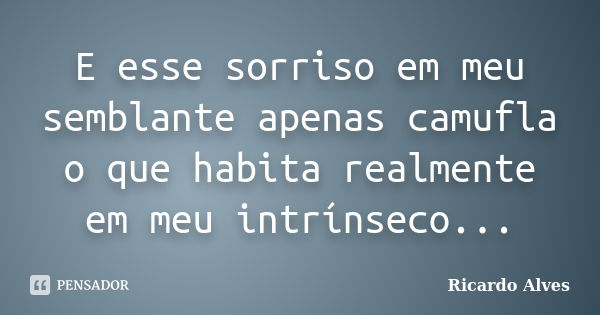 E esse sorriso em meu semblante apenas camufla o que habita realmente em meu intrínseco...... Frase de Ricardo Alves.