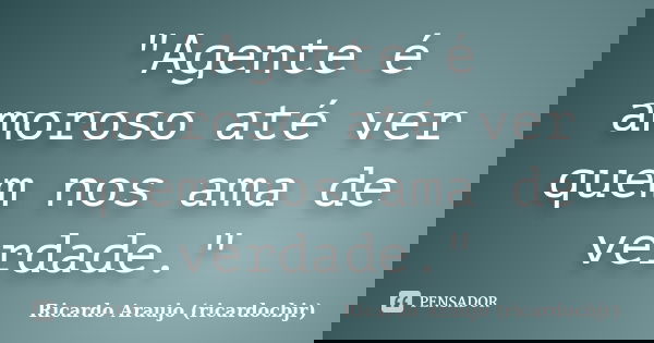"Agente é amoroso até ver quem nos ama de verdade."... Frase de Ricardo Araujo (ricardocbjr).