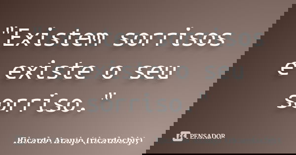 "Existem sorrisos e existe o seu sorriso."... Frase de Ricardo Araujo (ricardocbjr).