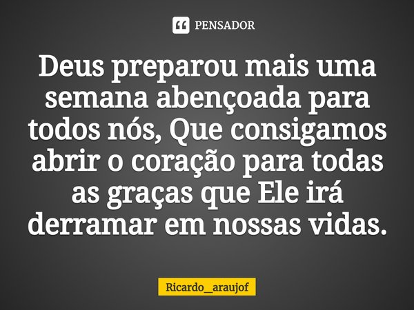 ⁠Deus preparou mais uma semana abençoada para todos nós, Que consigamos abrir o coração para todas as graças que Ele irá derramar em nossas vidas.... Frase de Ricardo_araujof.