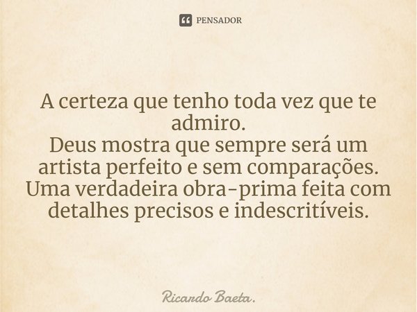 ⁠
A certeza que tenho toda vez que te admiro.
Deus mostra que sempre será um artista perfeito e sem comparações.
Uma verdadeira obra-prima feita com detalhes pr... Frase de Ricardo Baeta..