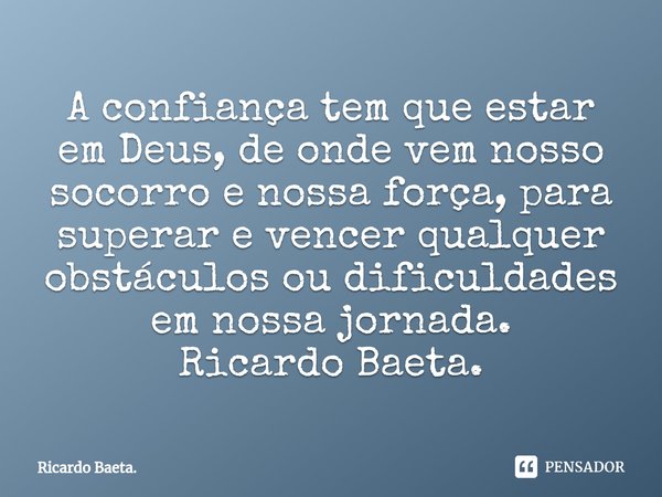⁠A confiança tem que estar em Deus, de onde vem nosso socorro e nossa força, para superar e vencer qualquer obstáculos ou dificuldades em nossa jornada.
Ricardo... Frase de Ricardo Baeta..