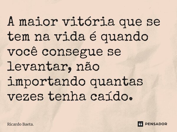 ⁠A maior vitória que se tem na vida é quando você consegue se levantar, não importando quantas vezes tenha caído.... Frase de Ricardo Baeta..