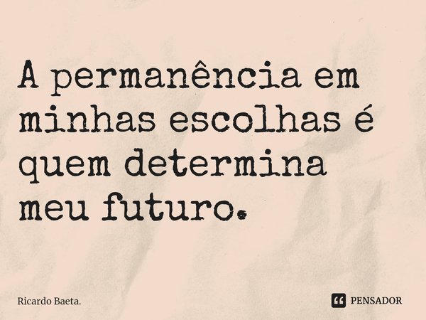 ⁠
A permanência em minhas escolhas é quem determina meu futuro.... Frase de Ricardo Baeta..