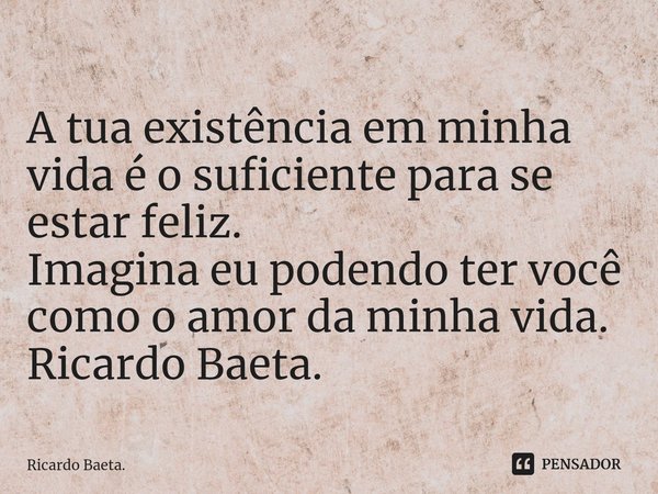 ⁠
A tua existência em minha vida é o suficiente para se estar feliz.
Imagina eu podendo ter você como o amor da minha vida.
Ricardo Baeta.... Frase de Ricardo Baeta..