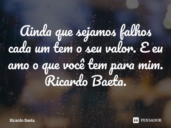 ⁠Ainda que sejamos falhos cada um tem o seu valor. E eu amo o que você tem para mim.
Ricardo Baeta.... Frase de Ricardo Baeta..