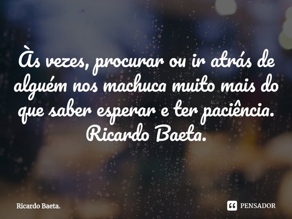 ⁠⁠Às vezes, procurar ou ir atrás de alguém nos machuca muito mais do que saber esperar e ter paciência.
Ricardo Baeta.... Frase de Ricardo Baeta..
