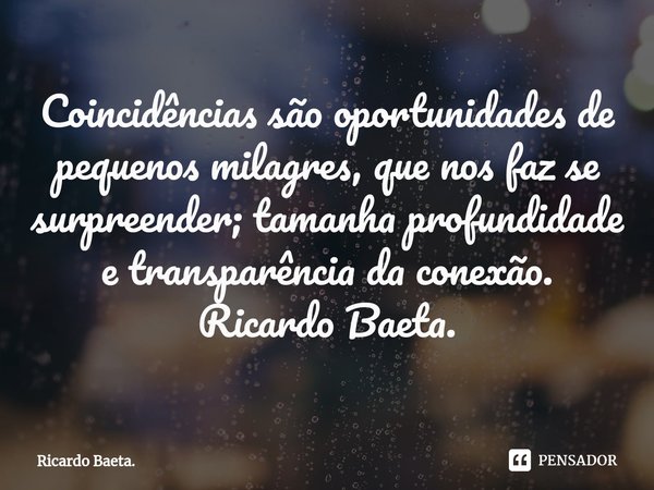 ⁠Coincidências são oportunidades de pequenos milagres, que nos faz se surpreender; tamanha profundidade e transparência da conexão. Ricardo Baeta.... Frase de Ricardo Baeta..