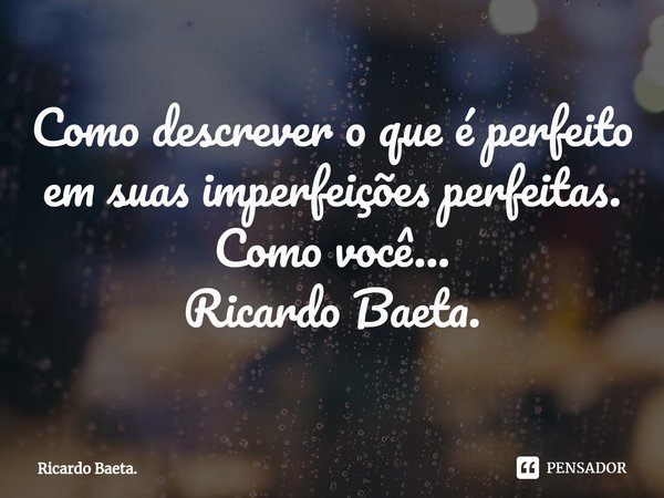 ⁠Como descrever o que é perfeito em suas imperfeições perfeitas.
Como você...
Ricardo Baeta.... Frase de Ricardo Baeta..