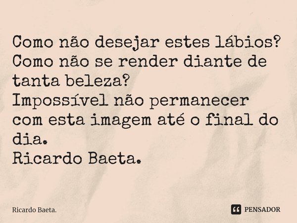 ⁠Como não desejar estes lábios?
Como não se render diante de tanta beleza?
Impossível não permanecer com esta imagem até o final do dia.
Ricardo Baeta.... Frase de Ricardo Baeta..