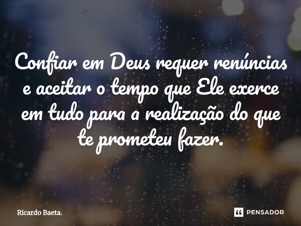 ⁠Confiar em Deus requer renúncias e aceitar o tempo que Ele exerce em tudo para a realização do que te prometeu fazer.... Frase de Ricardo Baeta..