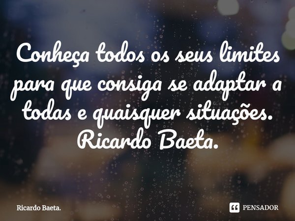 ⁠Conheça todos os seus limites para que consiga se adaptar a todas e quaisquer situações. Ricardo Baeta.... Frase de Ricardo Baeta..