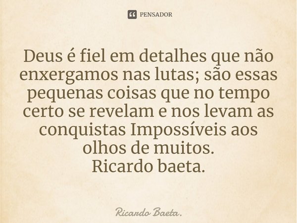 ⁠Deus é fiel em detalhes que não enxergamos nas lutas; são essas pequenas coisas que no tempo certo se revelam e nos levam as conquistas Impossíveis aos olhos d... Frase de Ricardo Baeta..