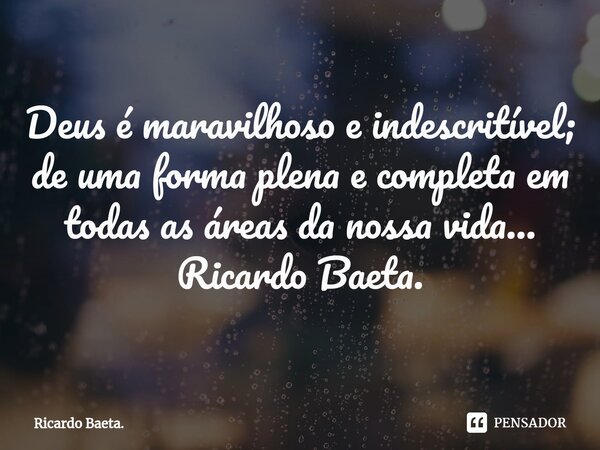 ⁠Deus é maravilhoso e indescritível; de uma forma plena e completa em todas as áreas da nossa vida... Ricardo Baeta.... Frase de Ricardo Baeta..