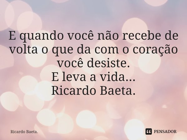 ⁠
E quando você não recebe de volta o que da com o coração você desiste.
E leva a vida...
Ricardo Baeta.... Frase de Ricardo Baeta..