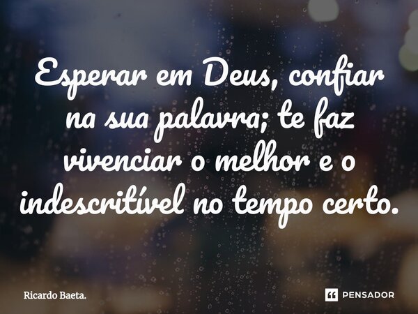 ⁠Esperar em Deus, confiar na sua palavra; te faz vivenciar o melhor e o indescritível no tempo certo.... Frase de Ricardo Baeta..