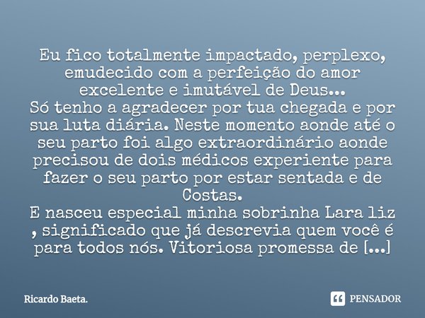 ⁠Eu fico totalmente impactado, perplexo, emudecido com a perfeição do amor excelente e imutável de Deus...
Só tenho a agradecer por tua chegada e por sua luta d... Frase de Ricardo Baeta..