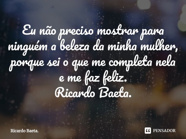 ⁠Eu não preciso mostrar para ninguém a beleza da minha mulher, porque sei o que me completa nela e me faz feliz.
Ricardo Baeta.... Frase de Ricardo Baeta..
