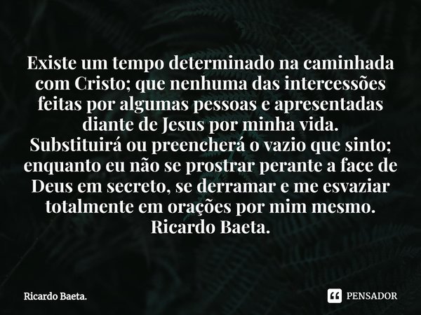 ⁠Existe um tempo determinado na caminhada com Cristo; que nenhuma das intercessões feitas por algumas pessoas e apresentadas diante de Jesus por minha vida.
Sub... Frase de Ricardo Baeta..