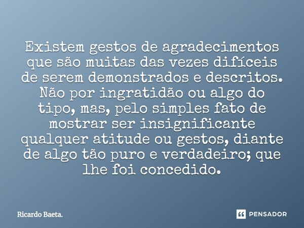 ⁠Existem gestos de agradecimentos que são muitas das vezes difíceis de serem demonstrados e descritos. Não por ingratidão ou algo do tipo, mas, pelo simples fat... Frase de Ricardo Baeta..