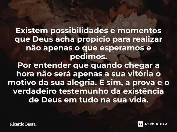 ⁠Existem possibilidades e momentos que Deus acha propício para realizar não apenas o que esperamos e pedimos.
Por entender que quando chegar a hora não será ape... Frase de Ricardo Baeta..