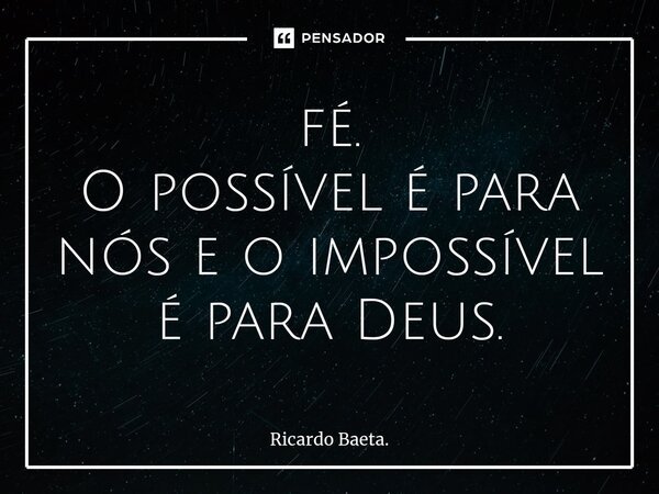 fé. ⁠O possível é para nós e o impossível é para Deus.... Frase de Ricardo Baeta..