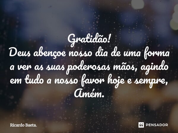 Gratidão!⁠ Deus abençoe nosso dia de uma forma a ver as suas poderosas mãos, agindo em tudo a nosso favor hoje e sempre, Amém.... Frase de Ricardo Baeta..