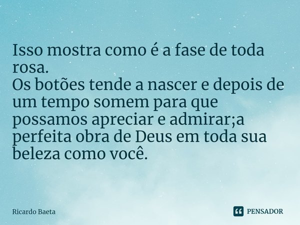 ⁠
Isso mostra como é a fase de toda rosa.
Os botões tende a nascer e depois de um tempo somem para que possamos apreciar e admirar;a perfeita obra de Deus em to... Frase de Ricardo Baeta.