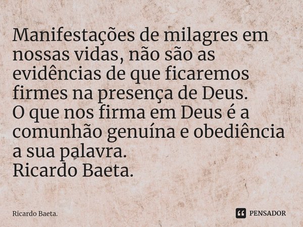 ⁠Manifestações de milagres em nossas vidas, não são as evidências de que ficaremos firmes na presença de Deus.
O que nos firma em Deus é a comunhão genuína e ob... Frase de Ricardo Baeta..