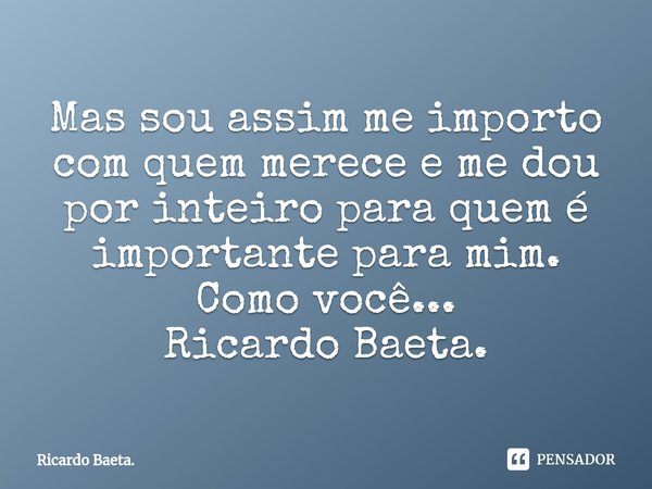 ⁠Mas sou assim me importo com quem merece e me dou por inteiro para quem é importante para mim. Como você...
Ricardo Baeta.... Frase de Ricardo Baeta..