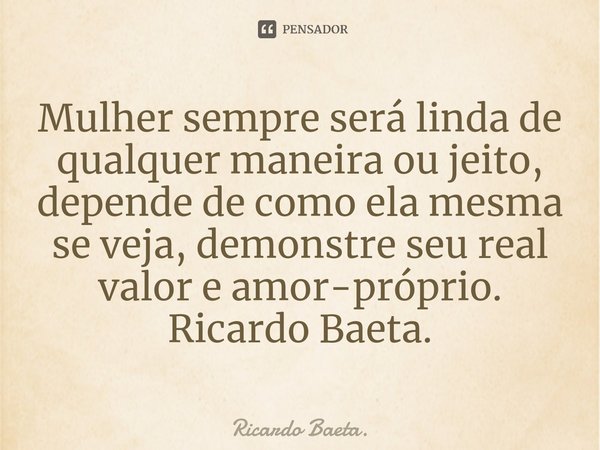 ⁠Mulher sempre será linda de qualquer maneira ou jeito, depende de como ela mesma se veja, demonstre seu real valor e amor-próprio.
Ricardo Baeta.... Frase de Ricardo Baeta..