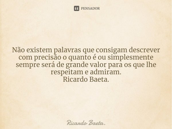 ⁠Não existem palavras que consigam descrever com precisão o quanto é ou simplesmente sempre será de grande valor para os que lhe respeitam e admiram.
Ricardo Ba... Frase de Ricardo Baeta..