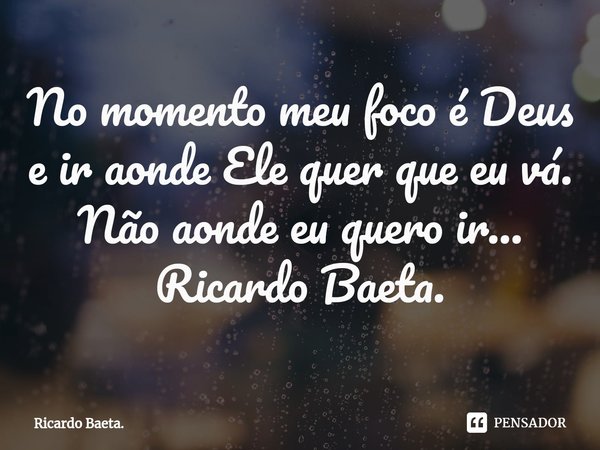⁠No momento meu foco é Deus e ir aonde Ele quer que eu vá. Não aonde eu quero ir...
Ricardo Baeta.... Frase de Ricardo Baeta..