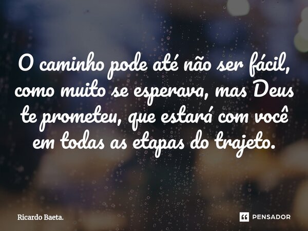 ⁠O caminho pode até não ser fácil, como muito se esperava, mas Deus te prometeu, que estará com você em todas as etapas do trajeto.... Frase de Ricardo Baeta..