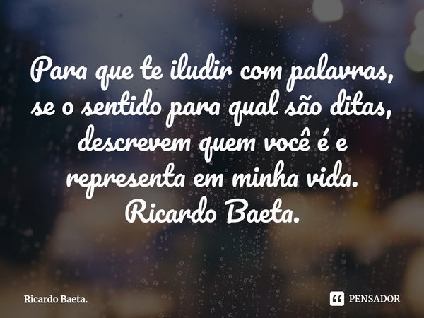 ⁠Para que te iludir com palavras, se o sentido para qual são ditas, descrevem quem você é e representa em minha vida.
Ricardo Baeta.... Frase de Ricardo Baeta..