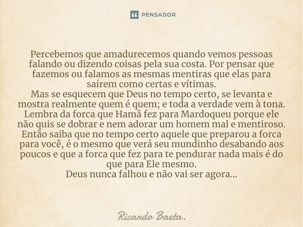 ⁠Percebemos que amadurecemos quando vemos pessoas falando ou dizendo coisas pela sua costa. Por pensar que fazemos ou falamos as mesmas mentiras que elas para s... Frase de Ricardo Baeta..