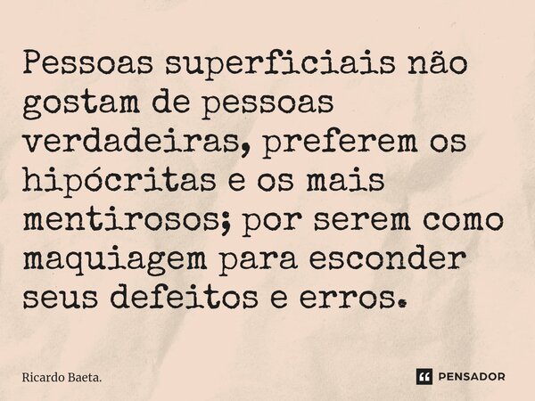 ⁠Pessoas superficiais não gostam de pessoas verdadeiras, preferem os hipócritas e os mais mentirosos; por serem como maquiagem para esconder seus defeitos e err... Frase de Ricardo Baeta..