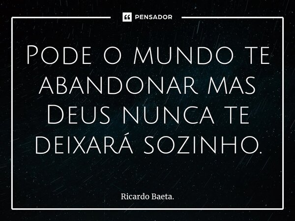 ⁠Pode o mundo te abandonar mas Deus nunca te deixará sozinho.... Frase de Ricardo Baeta..