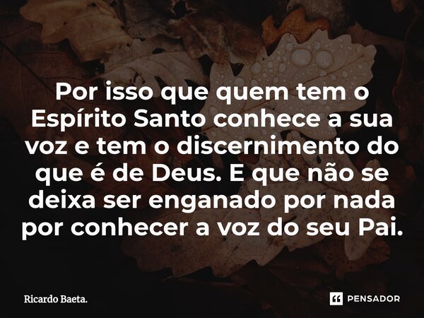 ⁠
Por isso que quem tem o Espírito Santo conhece a sua voz e tem o discernimento do que é de Deus. E que não se deixa ser enganado por nada por conhecer a voz d... Frase de Ricardo Baeta..