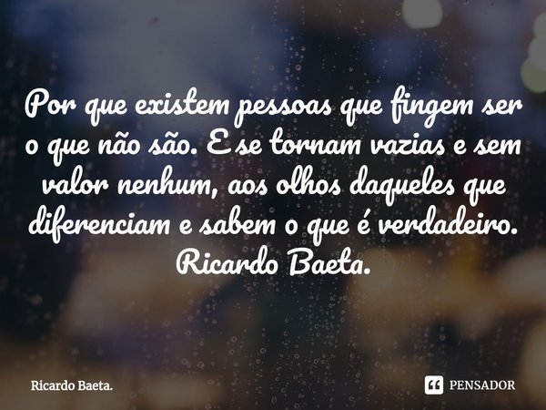 ⁠Por que existem pessoas que fingem ser o que não são. E se tornam vazias e sem valor nenhum, aos olhos daqueles que diferenciam e sabem o que é verdadeiro.
Ric... Frase de Ricardo Baeta..