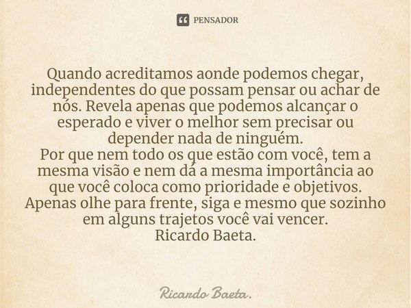 ⁠Quando acreditamos aonde podemos chegar, independentes do que possam pensar ou achar de nós. Revela apenas que podemos alcançar o esperado e viver o melhor sem... Frase de Ricardo Baeta..