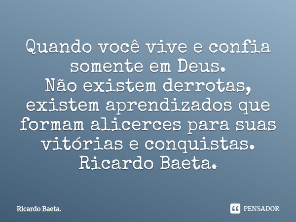 ⁠Quando você vive e confia somente em Deus.
Não existem derrotas, existem aprendizados que formam alicerces para suas vitórias e conquistas.
Ricardo Baeta.... Frase de Ricardo Baeta..