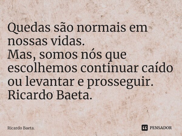⁠Quedas são normais em nossas vidas. Mas, somos nós que escolhemos continuar caído ou levantar e prosseguir. Ricardo Baeta.... Frase de Ricardo Baeta..