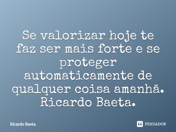 ⁠Se valorizar hoje te faz ser mais forte e se proteger automaticamente de qualquer coisa amanhã.
Ricardo Baeta.... Frase de Ricardo Baeta..