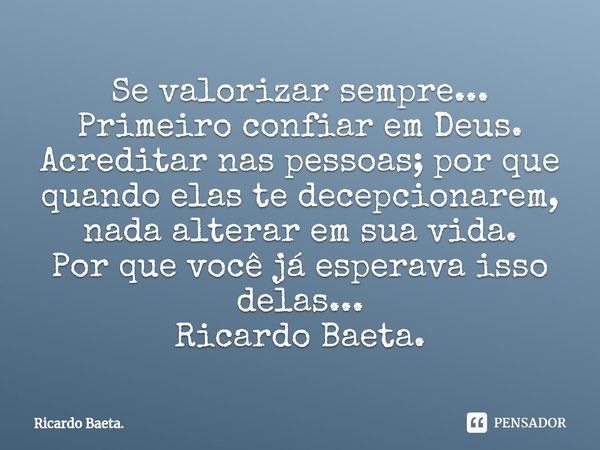 ⁠Se valorizar sempre...
Primeiro confiar em Deus.
Acreditar nas pessoas; por que quando elas te decepcionarem, nada alterar em sua vida.
Por que você já esperav... Frase de Ricardo Baeta..