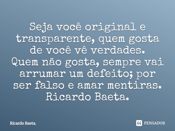 ⁠Seja você original e transparente, quem gosta de você vê verdades.
Quem não gosta, sempre vai arrumar um defeito; por ser falso e amar mentiras.
Ricardo Baeta.... Frase de Ricardo Baeta..