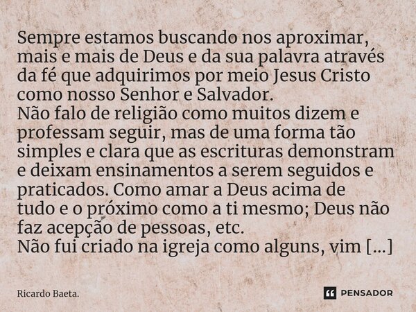 ⁠Sempre estamos buscando nos aproximar, mais e mais de Deus e da sua palavra através da fé que adquirimos por meio Jesus Cristo como nosso Senhor e Salvador. Nã... Frase de Ricardo Baeta..