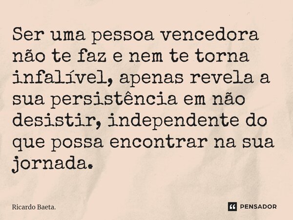 ⁠Ser uma pessoa vencedora não te faz e nem te torna infalível, apenas revela a sua persistência em não desistir, independente do que possa encontrar na sua jorn... Frase de Ricardo Baeta..