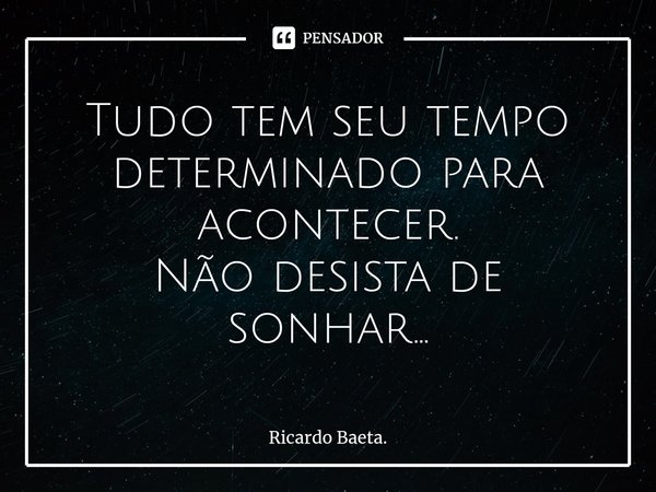 ⁠Tudo tem seu tempo determinado para acontecer.
Não desista de sonhar...... Frase de Ricardo Baeta..