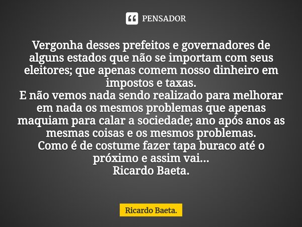 ⁠Vergonha desses prefeitos e governadores de alguns estados que não se importam com seus eleitores; que apenas comem nosso dinheiro em impostos e taxas. E não v... Frase de Ricardo Baeta..